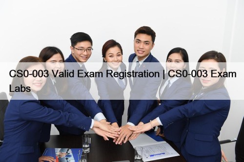 CS0-003 Valid Exam Registration | CS0-003 Exam Labs